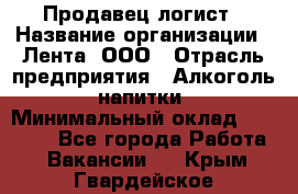 Продавец-логист › Название организации ­ Лента, ООО › Отрасль предприятия ­ Алкоголь, напитки › Минимальный оклад ­ 30 000 - Все города Работа » Вакансии   . Крым,Гвардейское